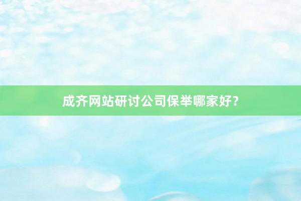 成齐网站研讨公司保举哪家好？