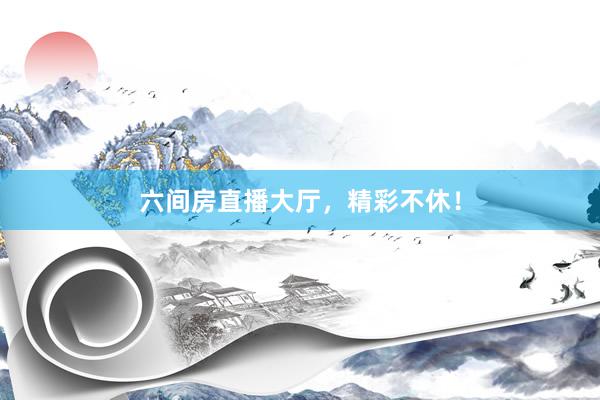 六间房直播大厅，精彩不休！